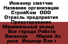 Инженер-сметчик › Название организации ­ СтройКом, ООО › Отрасль предприятия ­ Проектирование › Минимальный оклад ­ 1 - Все города Работа » Вакансии   . Марий Эл респ.,Йошкар-Ола г.